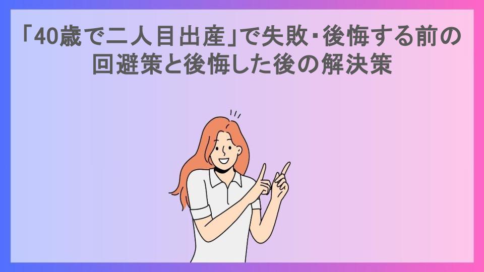 「40歳で二人目出産」で失敗・後悔する前の回避策と後悔した後の解決策